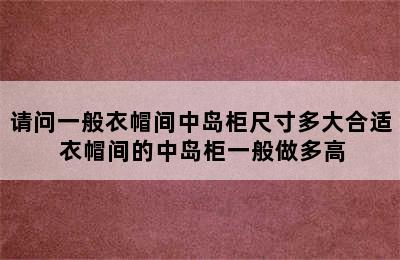 请问一般衣帽间中岛柜尺寸多大合适 衣帽间的中岛柜一般做多高